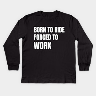 Born To Ride Forced To Work Kids Long Sleeve T-Shirt